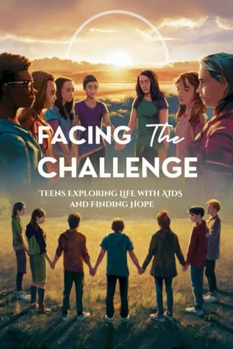 Facing the Challenge: Teens Exploring Life with AIDS and Finding Hope von Independently published