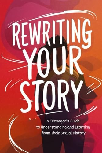 Rewriting Your Story: A Teenager's Guide to Understanding and Learning from Their Sexual History von Independently published