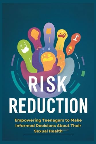 Risk Reduction: Empowering Teenagers to Make Informed Decisions About Their Sexual Health von Independently published