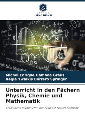 Unterricht in den Fächern Physik, Chemie und Mathematik: Didaktische Planung mit der Kraft der realen Kontexte Unterricht in den Fächern Physik, Chemie und Mathematik: Didaktische Planung mit der Kraft der realen Kontexte