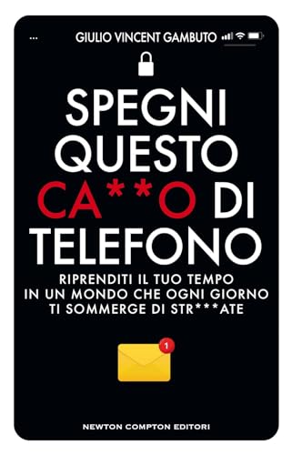 Spegni questo ca**o di telefono. Riprenditi il tuo tempo in un mondo che ogni giorno ti sommerge di str***ate (Grandi manuali Newton)