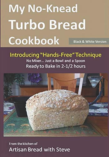 My No-Knead Turbo Bread Cookbook (Introducing "Hands-Free" Technique) (B&W Version): From the kitchen of Artisan Bread with Steve von Createspace Independent Publishing Platform