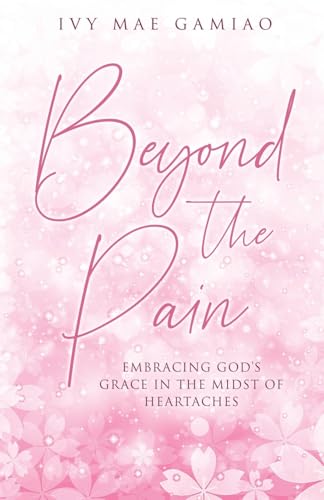 Beyond the Pain: Embracing God's Grace in the Midst of Heartaches von Trilogy Christian Publishing, Inc.