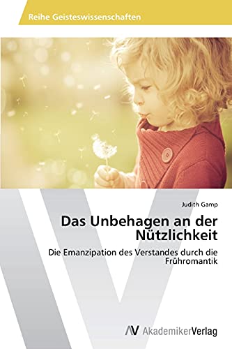 Das Unbehagen an der Nützlichkeit: Die Emanzipation des Verstandes durch die Frühromantik von AV Akademikerverlag