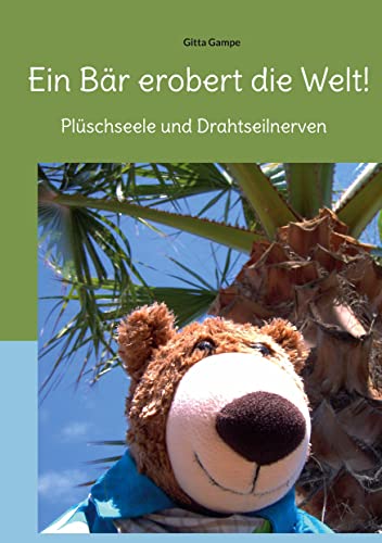 Ein Bär erobert die Welt!: Plüschseele und Drahtseilnerven von Books on Demand GmbH