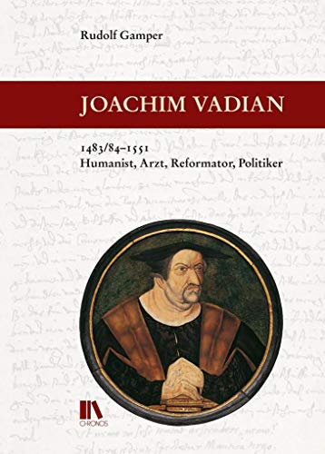 Joachim Vadian, 1483/84–1551: Humanist, Arzt, Reformator, Politiker