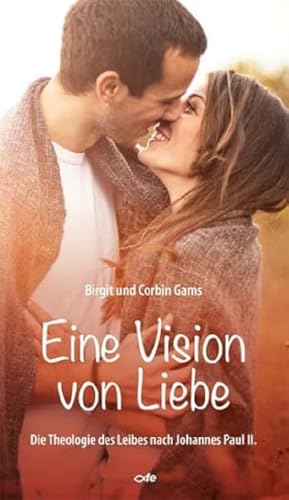 Eine Vision von Liebe: Die Theologie des Leibes nach Johannes Paul II.