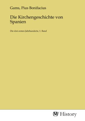 Die Kirchengeschichte von Spanien: Die drei ersten Jahrhunderte, 1. Band