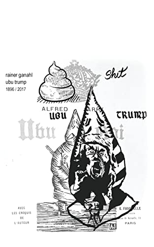 Ubu Trump: A tragi-comic play by Rainer Ganahl, after Alfred Jarry