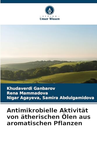Antimikrobielle Aktivität von ätherischen Ölen aus aromatischen Pflanzen: DE von Verlag Unser Wissen