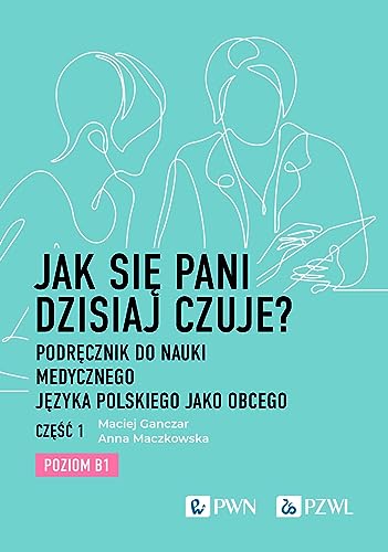 Jak się pani dzisiaj czuje?: Podręcznik do nauki medycznego języka polskiego jako obcego. Część 1. Poziom B1 von Wydawnictwo Naukowe PWN