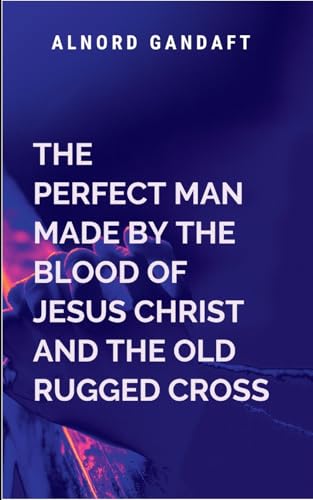 The Perfect Man Made by the Blood of Jesus Christ and the Old Rugged Cross: Religion von Moonlight Publishers