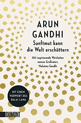 Sanftmut kann die Welt erschüttern: 150 inspirierende Weisheiten meines Großvaters Mahatma Gandhi