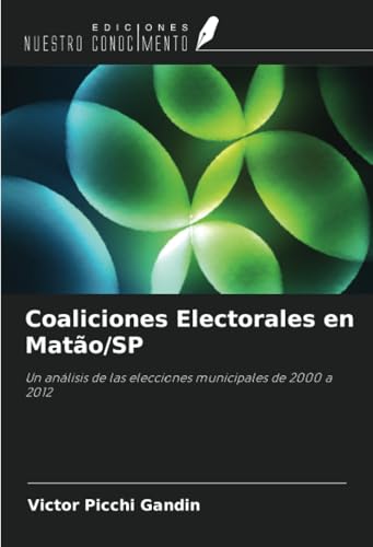 Coaliciones Electorales en Matão/SP: Un análisis de las elecciones municipales de 2000 a 2012 von Ediciones Nuestro Conocimiento
