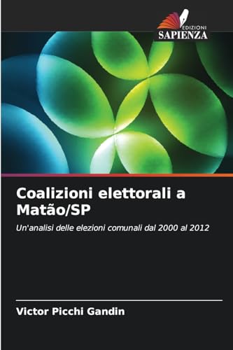 Coalizioni elettorali a Matão/SP: Un'analisi delle elezioni comunali dal 2000 al 2012 von Edizioni Sapienza