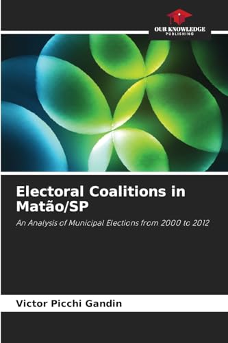 Electoral Coalitions in Matão/SP: An Analysis of Municipal Elections from 2000 to 2012 von Our Knowledge Publishing