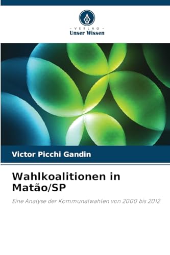 Wahlkoalitionen in Matão/SP: Eine Analyse der Kommunalwahlen von 2000 bis 2012 von Verlag Unser Wissen