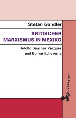 Kritischer Marxismus in Mexiko: Adolfo Sánchez Vázquez und Bolívar Echeverría von zu Klampen Verlag