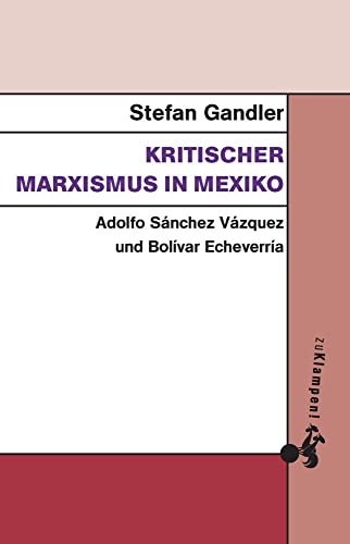 Kritischer Marxismus in Mexiko: Adolfo Sánchez Vázquez und Bolívar Echeverría von zu Klampen Verlag