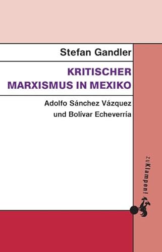Kritischer Marxismus in Mexiko: Adolfo Sánchez Vázquez und Bolívar Echeverría von zu Klampen Verlag