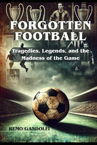 FORGOTTEN FOOTBALL: Tragedies, Legend, and the Madness of the Game von Independently published