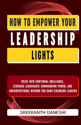 How to Empower Your Leadership Lights: Delve into Emotional Brilliance, Leverage Leadership, Commanding Power and Unconventional Wisdowm for Game Changing Leaders (Learning How to Lead, Band 3)