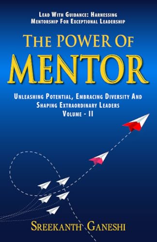 The Power of Mentor - Volume II: Lead with Guidance: Harnessing Mentorship for Exceptional Leadership, Unleashing Potential, Embracing Diversity and ... Leaders (Leadership Mastery, Band 3)