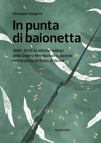 In punta di baionetta. 1860-1870: le vittime militari della Guerra Meridionale nascoste nell'Archivio di Stato di Torino (Varia) von Rubbettino