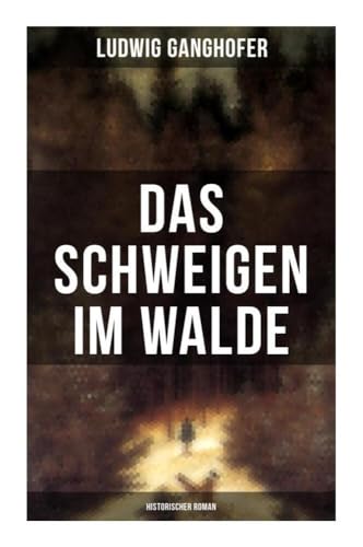 Das Schweigen im Walde (Historischer Roman): Ein Heimatroman des Autors von Das Gotteslehen, Lebenslauf eines Optimisten und Der Ochsenkrieg