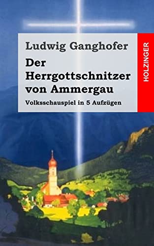 Der Herrgottschnitzer von Ammergau: Volksschauspiel in 5 Aufzügen Der Herrgottschnitzer von Ammergau: Volksschauspiel in 5 Aufzügen von CREATESPACE