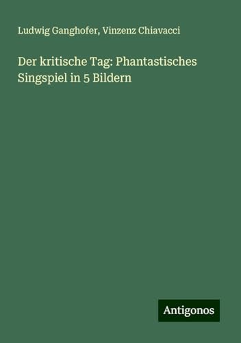 Der kritische Tag: Phantastisches Singspiel in 5 Bildern Der kritische Tag: Phantastisches Singspiel in 5 Bildern