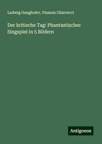 Der kritische Tag: Phantastisches Singspiel in 5 Bildern Der kritische Tag: Phantastisches Singspiel in 5 Bildern