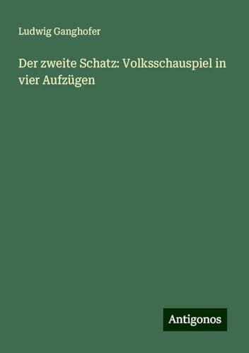 Der zweite Schatz: Volksschauspiel in vier Aufzügen Der zweite Schatz: Volksschauspiel in vier Aufzügen von Antigonos Verlag