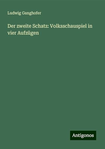 Der zweite Schatz: Volksschauspiel in vier Aufzügen Der zweite Schatz: Volksschauspiel in vier Aufzügen von Antigonos Verlag