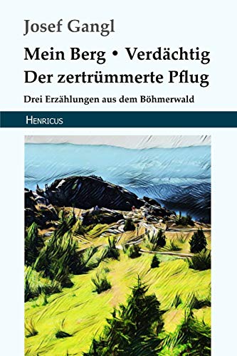 Mein Berg / Verdächtig / Der zertrümmerte Pflug: Drei Erzählungen aus dem Böhmerwald
