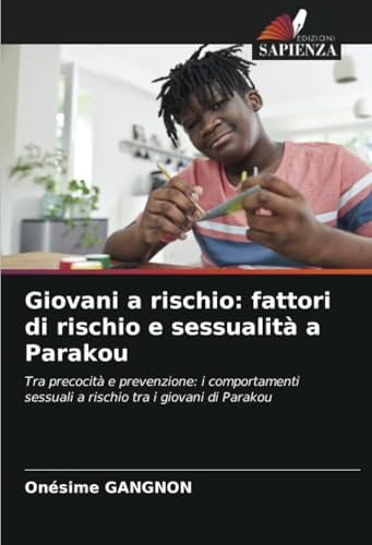 Giovani a rischio: fattori di rischio e sessualità a Parakou: Tra precocità e prevenzione: i comportamenti sessuali a rischio tra i giovani di Parakou von Edizioni Sapienza