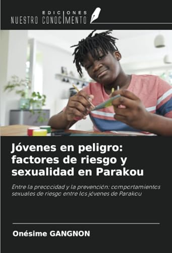 Jóvenes en peligro: factores de riesgo y sexualidad en Parakou: Entre la precocidad y la prevención: comportamientos sexuales de riesgo entre los jóvenes de Parakou von Ediciones Nuestro Conocimiento