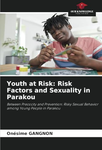 Youth at Risk: Risk Factors and Sexuality in Parakou: Between Precocity and Prevention: Risky Sexual Behavior among Young People in Parakou von Our Knowledge Publishing