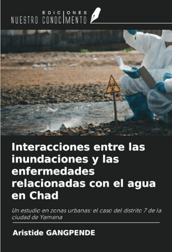 Interacciones entre las inundaciones y las enfermedades relacionadas con el agua en Chad: Un estudio en zonas urbanas: el caso del distrito 7 de la ciudad de Yamena von Ediciones Nuestro Conocimiento