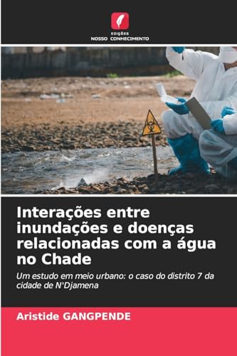 Interações entre inundações e doenças relacionadas com a água no Chade: Um estudo em meio urbano: o caso do distrito 7 da cidade de N'Djamena von Edições Nosso Conhecimento