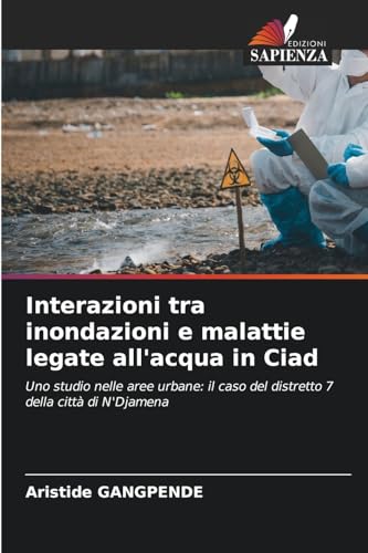 Interazioni tra inondazioni e malattie legate all'acqua in Ciad: Uno studio nelle aree urbane: il caso del distretto 7 della città di N'Djamena von Edizioni Sapienza