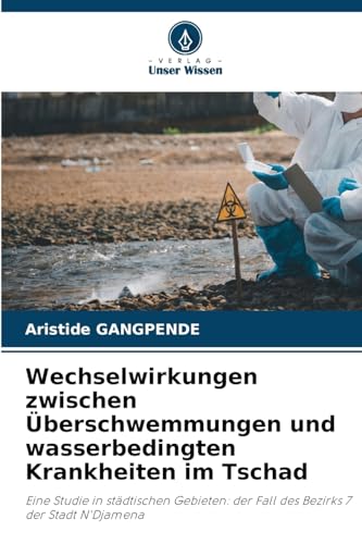 Wechselwirkungen zwischen Überschwemmungen und wasserbedingten Krankheiten im Tschad: Eine Studie in städtischen Gebieten: der Fall des Bezirks 7 der Stadt N'Djamena von Verlag Unser Wissen
