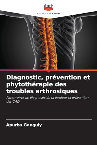 Diagnostic, prévention et phytothérapie des troubles arthrosiques: Paramètres de diagnostic de la douleur et prévention des OAD von Editions Notre Savoir