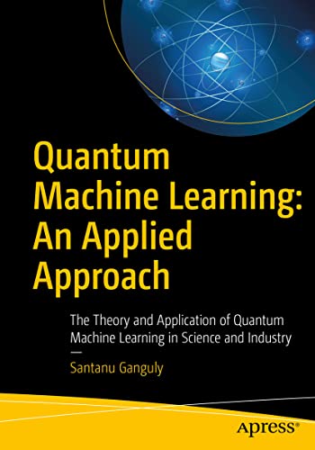 Quantum Machine Learning: An Applied Approach: The Theory and Application of Quantum Machine Learning in Science and Industry von Apress