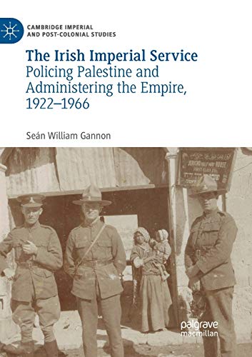 The Irish Imperial Service: Policing Palestine and Administering the Empire, 1922–1966 (Cambridge Imperial and Post-Colonial Studies Series)