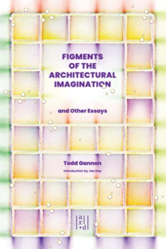 Figments of the Architectural Imagination: And Other Essays