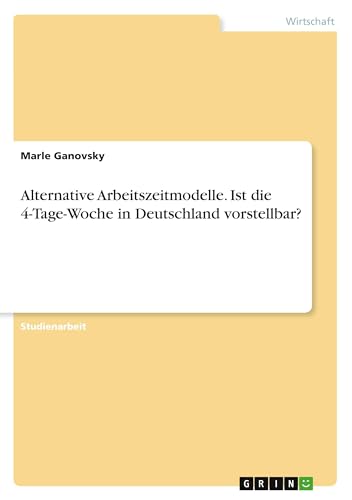 Alternative Arbeitszeitmodelle. Ist die 4-Tage-Woche in Deutschland vorstellbar? Alternative Arbeitszeitmodelle. Ist die 4-Tage-Woche in Deutschland vorstellbar? von GRIN Verlag