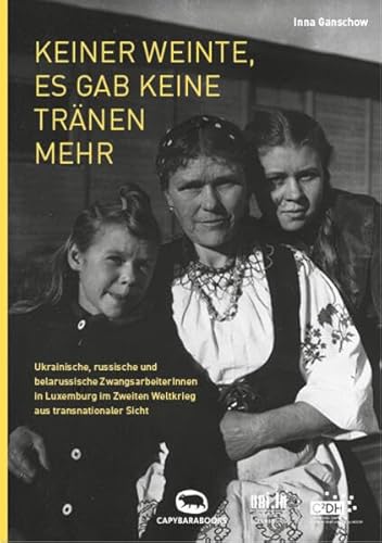 Keiner weinte, es gab keine Tränen mehr: Ukrainische, russische und belarussische ZwangsarbeiterInnen in Luxemburg im Zweiten Weltkrieg aus transnationaler Sicht von capybarabooks