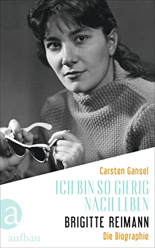 Ich bin so gierig nach Leben – Brigitte Reimann: Die Biographie