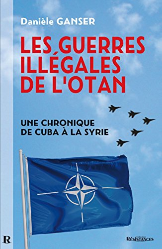 Guerres illégales de lOTAN (Les) : Une chronique de Cuba à la Syrie: Comment les pays membres de l'OTAN sapent l'ONU. Une chronique de Cuba à la Syrie...